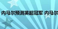 內馬爾預測英超冠軍 內馬爾為什么不去英超