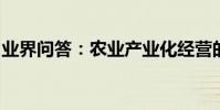 業界問答:農業產業化經營的重要意義是什么
