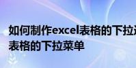 如何制作excel表格的下拉選項如何制作excel表格的下拉菜單