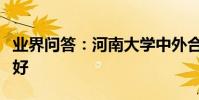 業界問答:河南大學中外合作辦學怎么樣好不好