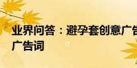 業界問答:避孕套創意廣告詞_杜蕾斯避孕套廣告詞