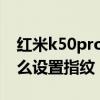 紅米k50pro指紋解鎖好用嗎 紅米k50pro怎么設置指紋 