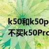 k50和k50pro哪個值得入手 為什么買k50而不買k50Pro 