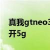 真我gtneo3視頻播放測試 真我gtneo3怎么開5g 
