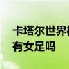 卡塔爾世界杯女足在哪里進行 卡塔爾世界杯有女足嗎 