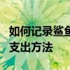 如何記錄鯊魚記賬的收入記錄？詳細的收入和支出方法