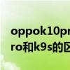 oppok10pro和k9pro參數對比 oppok10pro和k9s的區別 