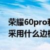 榮耀60pro和榮耀60屏幕一樣嗎 榮耀60Pro采用什么邊框 