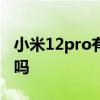 小米12pro有2k屏幕嗎 小米12Pro支持2K屏嗎 