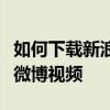 如何下載新浪微博視頻？如何解析和保存新浪微博視頻