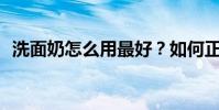 洗面奶怎么用最好?如何正確使用洗面奶?