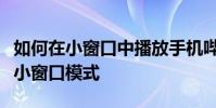 如何在小窗口中播放手機嗶哩嗶哩并立即打開小窗口模式