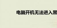 電腦開機無法進入黑屏怎么辦