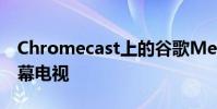 Chromecast上的谷歌Meet可讓您使用大屏幕電視