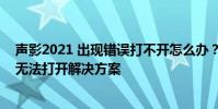 聲影2021 出現錯誤打不開怎么辦?聲音和陰影安裝和啟動無法打開解決方案