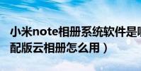 小米note相冊系統軟件是哪種(小米Note頂配版云相冊怎么用)