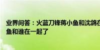 業界問答:火藍刀鋒蔣小魚和沈鴿在一起了嗎火藍刀鋒蔣小魚和誰在一起了
