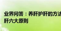 業界問答:養肝護肝的方法和飲食謹記日常護肝六大原則