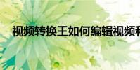 視頻轉換王如何編輯視頻和截取視頻內容