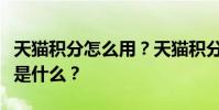 天貓積分怎么用?天貓積分最劃算的使用方式是什么?