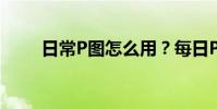 日常P圖怎么用?每日P圖使用教程