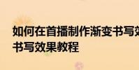 如何在首播制作漸變書寫效果 首播制作漸變書寫效果教程