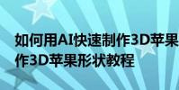 如何用AI快速制作3D蘋果形狀和用AI快速制作3D蘋果形狀教程