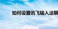 如何設置訊飛輸入法聊天氣泡介紹