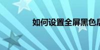 如何設置全屏黑色后流教程