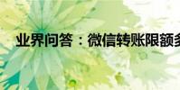 業界問答:微信轉賬限額多少不收手續費