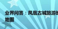 業界問答:鳳凰古城旅游地圖_鳳凰古城景區地圖