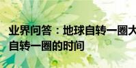 業界問答:地球自轉一圈大概是多長時間地球自轉一圈的時間