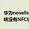 華為nova9se支持nfc功能嗎 華為nova9se為啥沒有NFC功能 