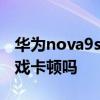 華為nova9se玩游戲如何 華為Nova9se玩游戲卡頓嗎 