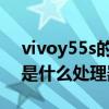 vivoy55s的處理器是多大 vivoY55s搭載的是什么處理器 