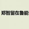 鄭智留在魯能什么水平 鄭智為什么不去魯能 