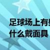 足球場上有些球員為什么戴面具 足球球員為什么戴面具 