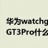 華為watchgt3pro什么時候發布 華為WatchGT3Pro什么時候發布 