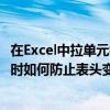 在Excel中拉單元格時如何防止表頭變形 在Excel中拉單元格時如何防止表頭變形