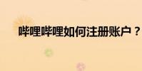 嗶哩嗶哩如何注冊賬戶?如何注冊賬戶