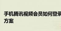 手機騰訊視頻會員如何登錄賬號登錄失敗解決方案