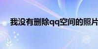 我沒有刪除qq空間的照片 為什么會消失