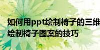 如何用ppt繪制椅子的三維正視圖 以及用ppt繪制椅子圖案的技巧