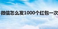 微信怎么發1000個紅包一次性發1000個技能