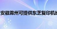 安徽滁州可提供東芝復印機維修服務地址在哪
