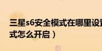三星s6安全模式在哪里設置(三星S6緊急模式怎么開啟)