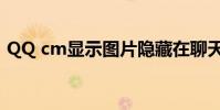 QQ cm顯示圖片隱藏在聊天界面并打開教程