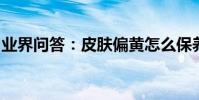 業界問答:皮膚偏黃怎么保養去黃美白的方法