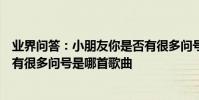 業界問答:小朋友你是否有很多問號是什么歌小朋友你是否有很多問號是哪首歌曲