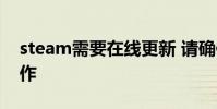 steam需要在線更新 請確保您的網絡正常工作